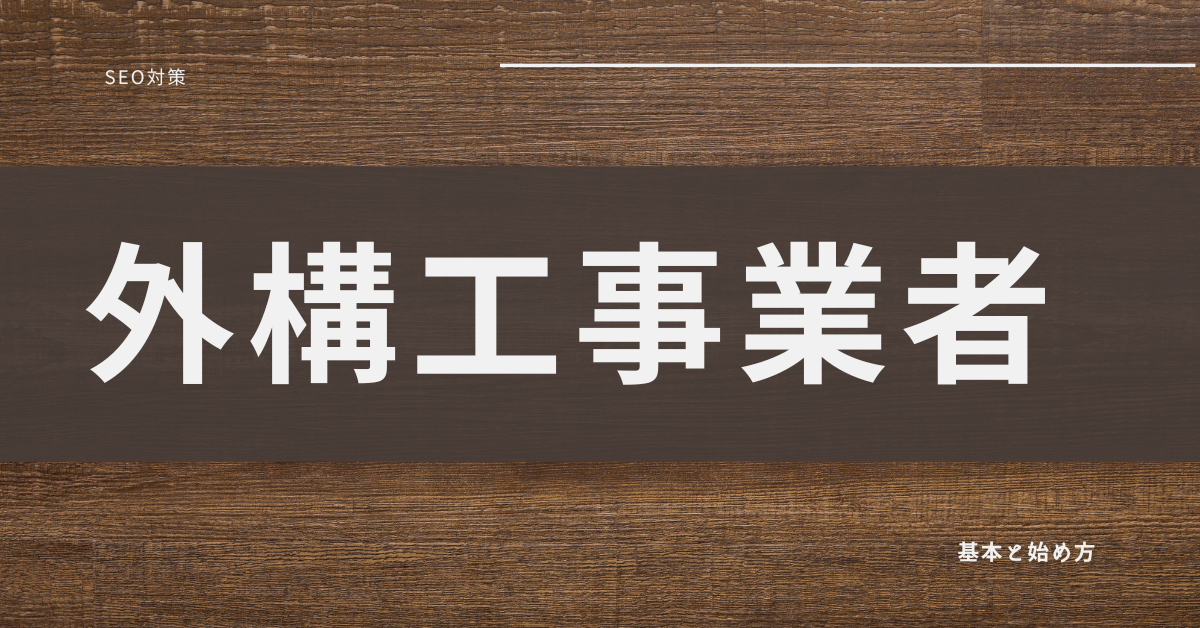 エクステリア・外構工事業者におすすめのSEOのやり方！KW選定の仕方から考え方まで