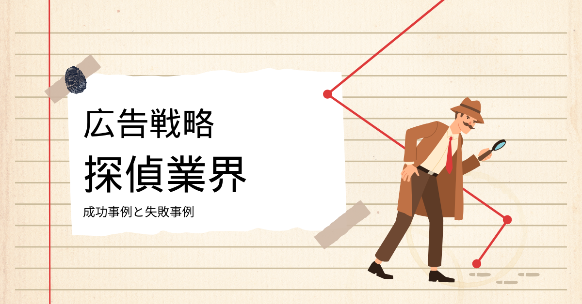 探偵業界の広告戦略|WEB広告を活用した集客法と成功事例・失敗事例の比較