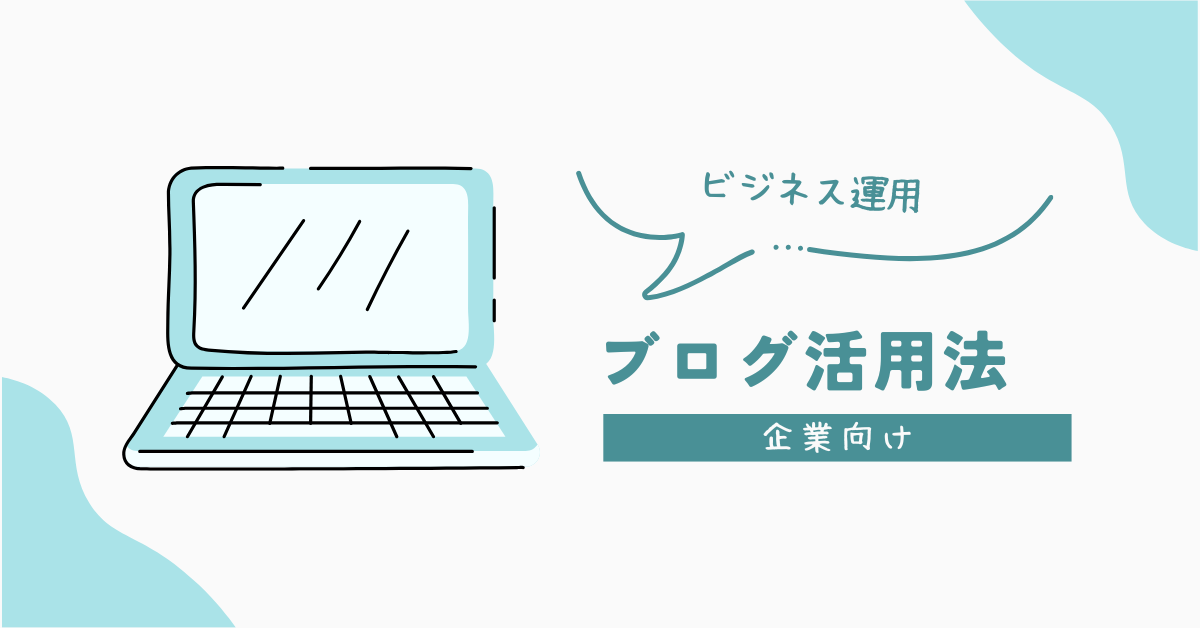 ビジネスにブログを活用する方法|企業ブログで人気を得るためのコツと成功事例