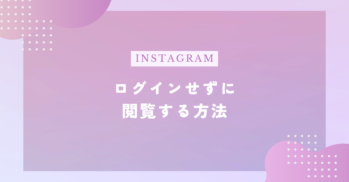 Instagramウェブ版でログインせずに閲覧する方法！スマホで見るだけのコツと注意点を徹底解説