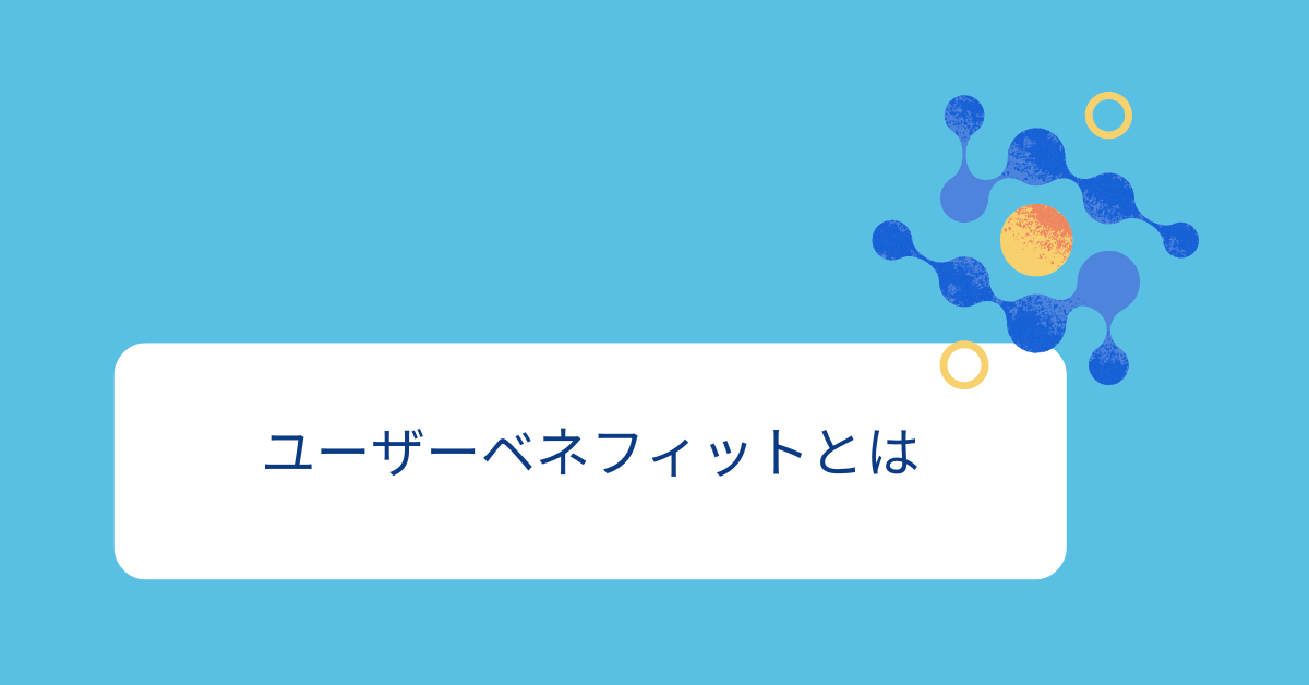 ユーザーベネフィットとは?を最大化する方法とマーケティング戦略で顧客を引きつける方法