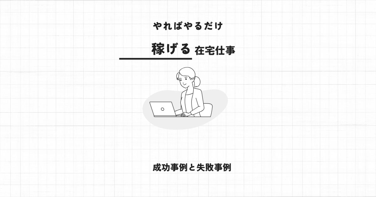 やればやるだけ稼げる在宅仕事!成果に直結する集客方法と成功事例と失敗事例