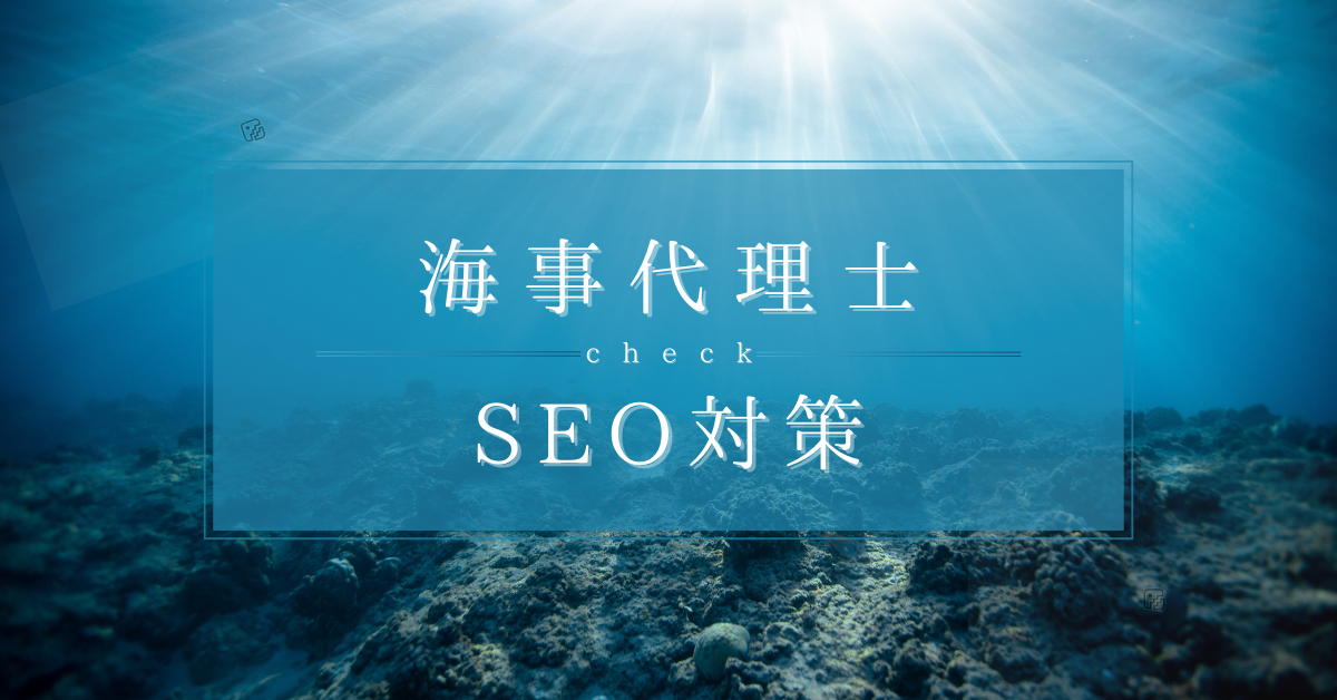 海事代理士のSEO対策!成功事例と失敗事例から集客方法を徹底解説