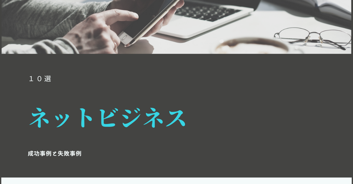 ネットビジネスの成功例10選!初心者向けの始め方と成功者の一覧、成功事例と失敗事例も紹介