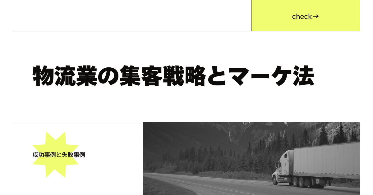 物流業の集客戦略とマーケ手法の成功事例と失敗事例を紹介