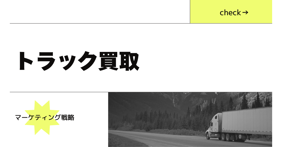 トラック買取の集客を増やすための具体的な方法と失敗事例から学ぶマーケティング戦略