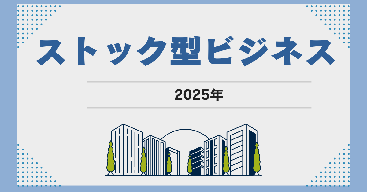 2025|ストック型ビジネス一覧!個人・企業向別におすすめの収益モデルを紹介