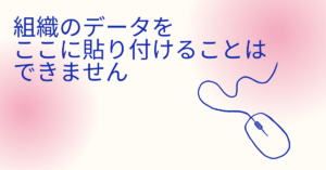 組織のデータをここに貼り付けることはできません。原因と対処法を徹底解説