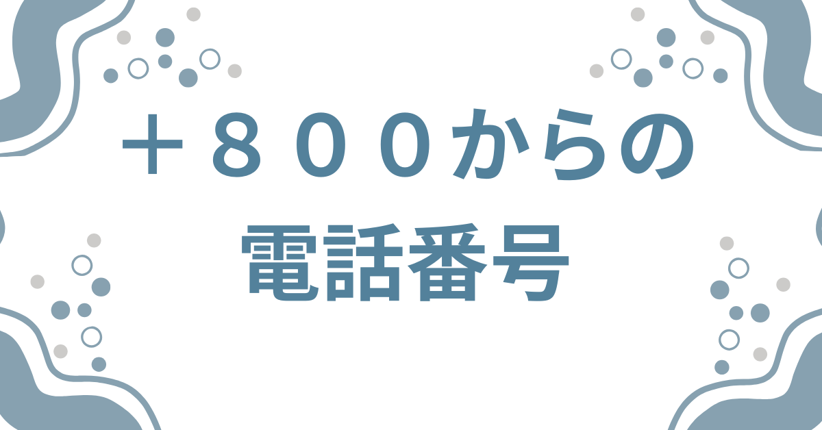 +800からの電話番号はどこ?料金はかかる？発信元や着信の意味を解説