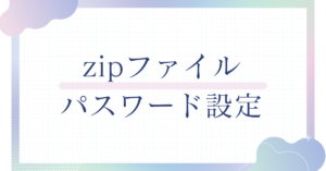 zipファイルにパスワードを設定する方法|Windows10・11・Mac対応