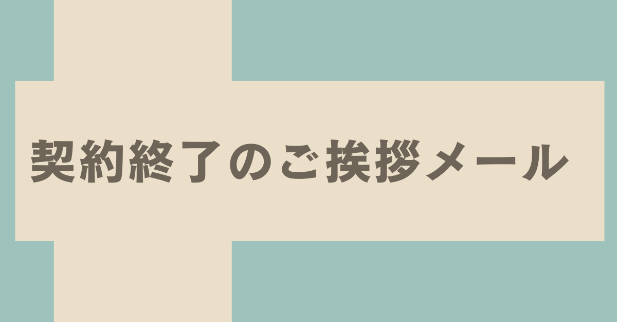 契約終了のご挨拶メール例文集｜取引先への丁寧なメッセージ例とマナー 