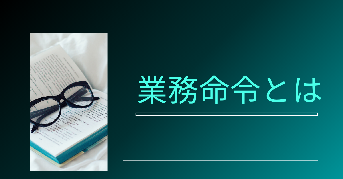 業務命令とは?指示との違いから定義と正しい範囲までわかりやすく解説