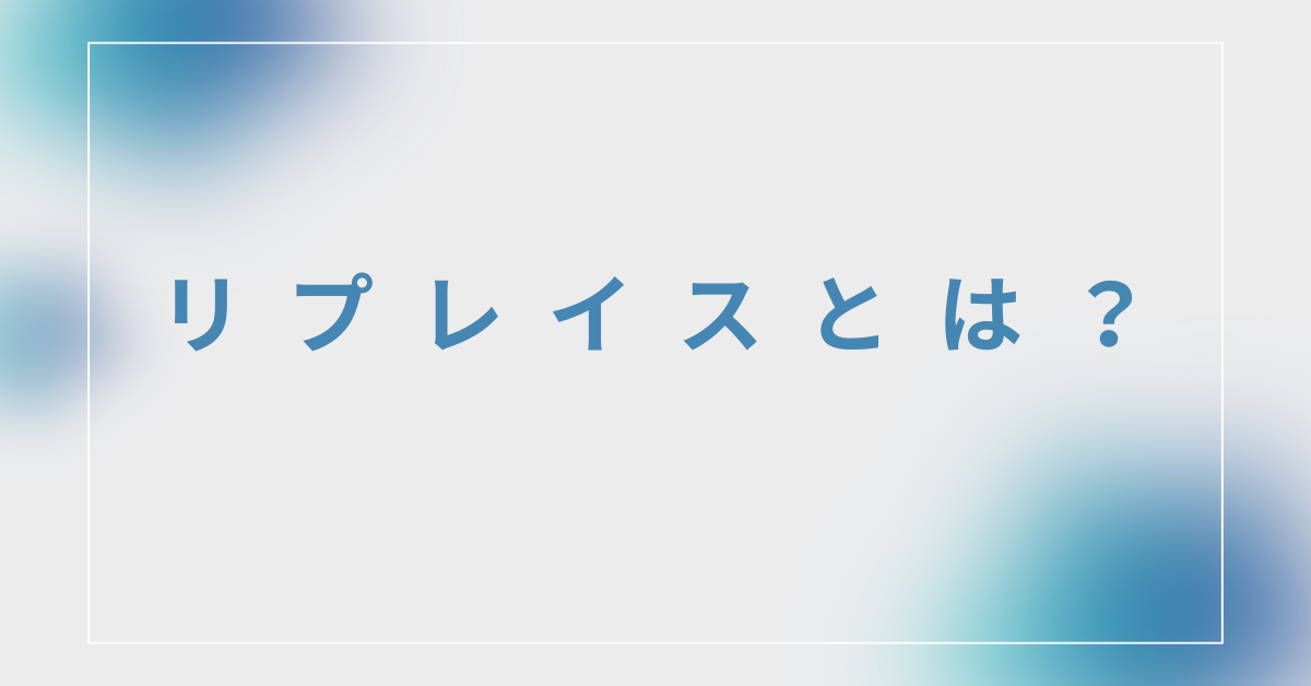 リプレイスとは?ビジネス・IT業界でどう使われるか用語の意味を解説