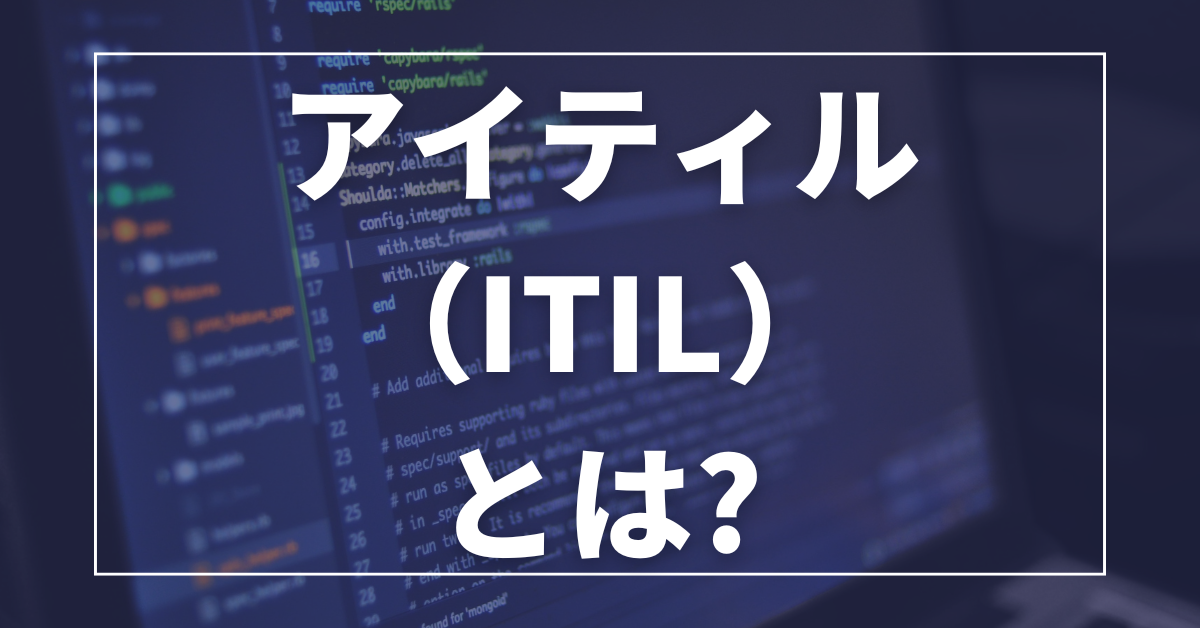 アイティル（ITIL）とは?意味・資格・バージョンの違いまでわかりやすく解説