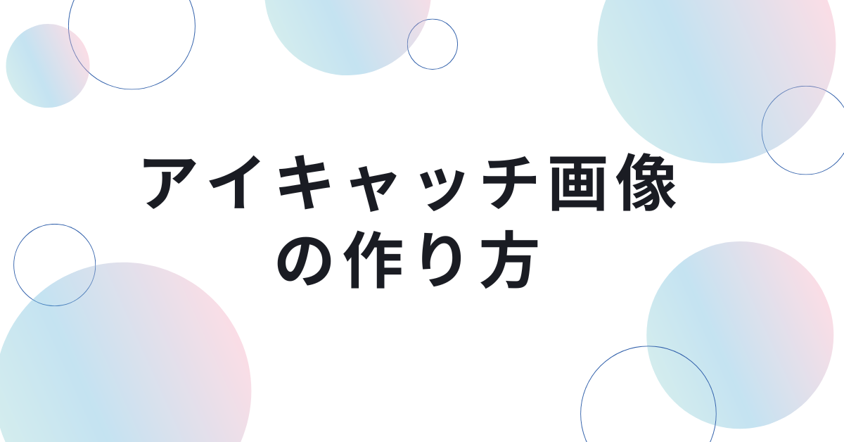 アイキャッチ画像の作り方とおすすめツールまとめ!サイズ設定からデザインのコツまで紹介