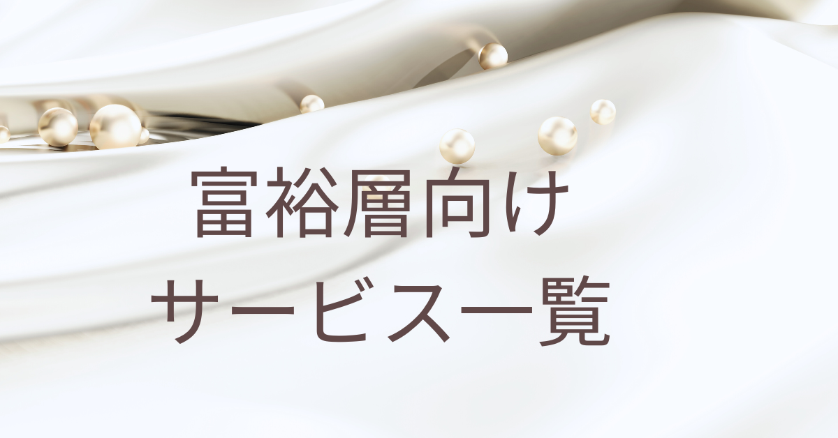 富裕層向けサービス一覧|ビジネスモデルからサロン・ビジネス・旅行・海外まで分野別に解説