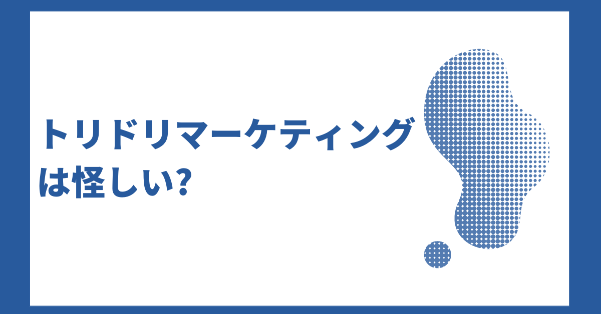 トリドリマーケティングは怪しい?口コミ・料金体系から解約トラブルまで