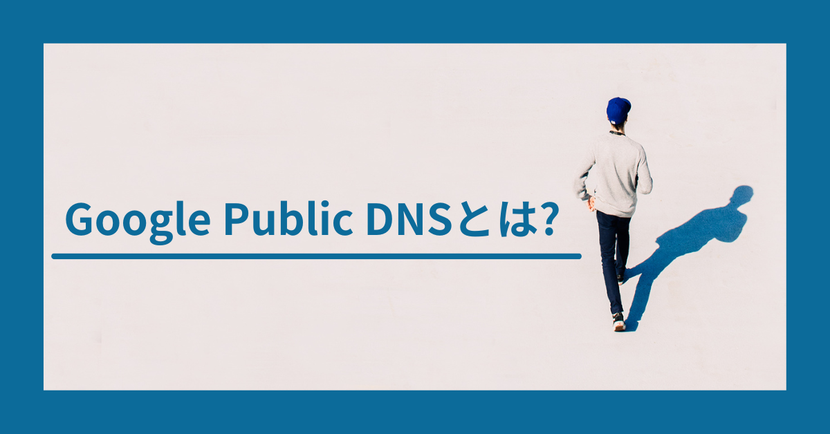 Google Public DNSとは?設定方法・安全性・他のパブリックDNSとの違いまで徹底解説