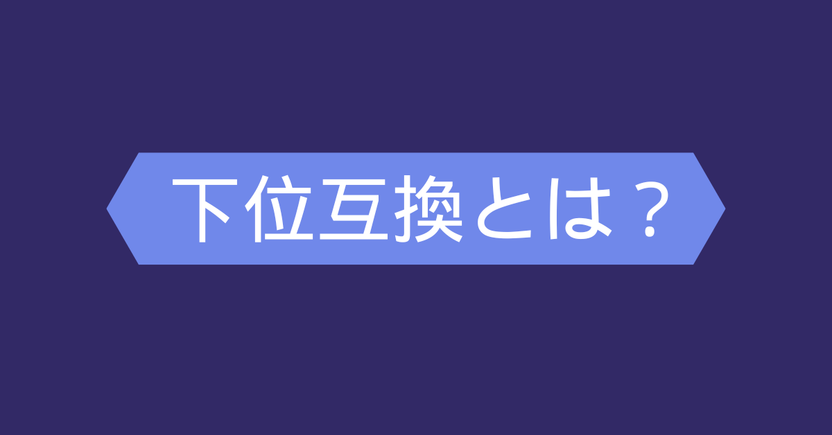 下位互換とは？意味・読み方・使い方を簡単に解説｜上位互換との違いやスラング用法も紹介