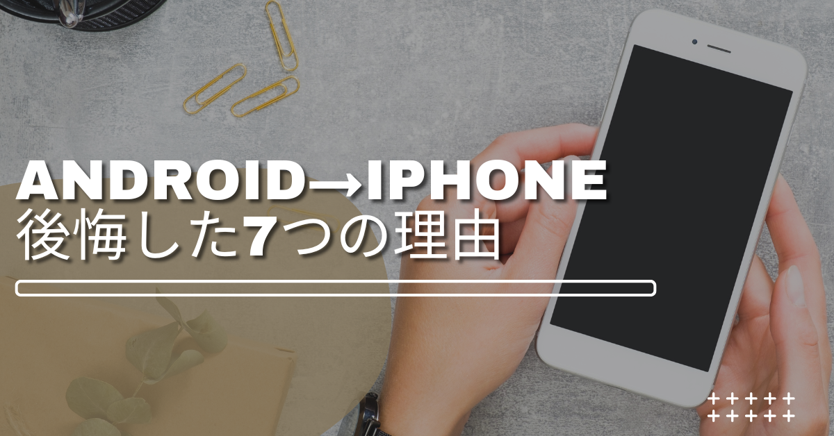 アンドロイドからiPhoneに変えて後悔した7つの理由|企業・個人別に注意点から対策まで解説