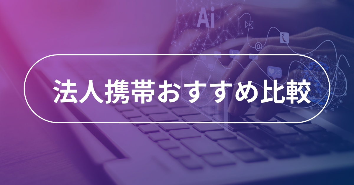 法人携帯のおすすめを比較紹介!携帯会社はどこがいい?選ぶポイントまで解説