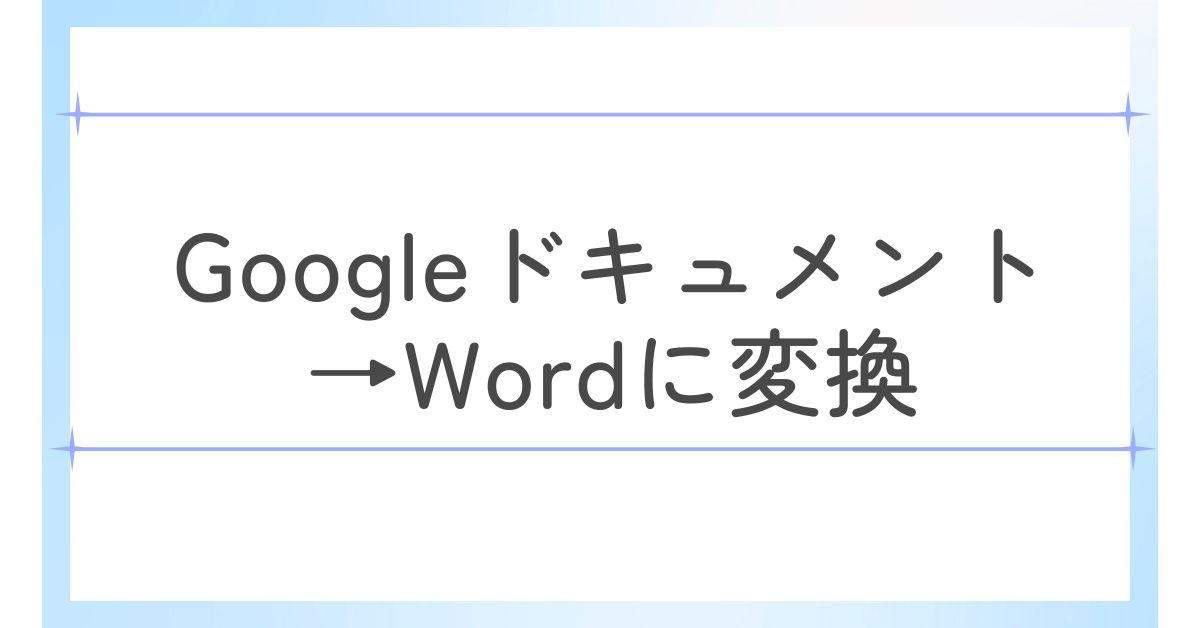 GoogleドキュメントからWordに変換する方法！レイアウト崩れを防ぐ設定と編集のコツも解説