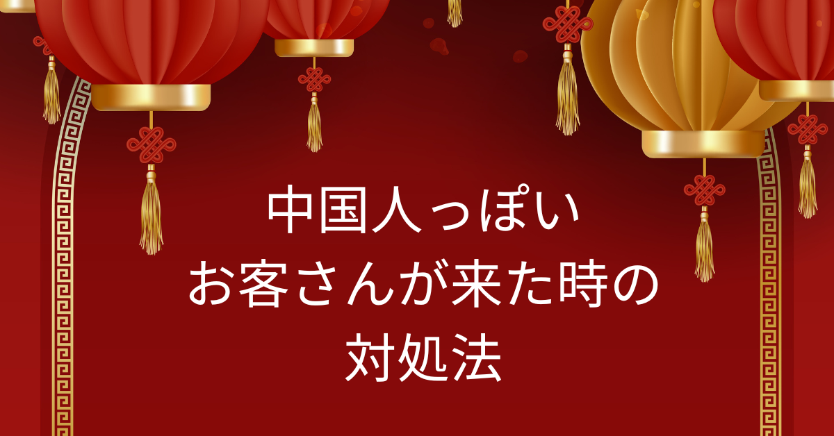 中国人ぽいお客さんが来たときの対処法!店側が知っておくべき文化とトラブル回避の接客対応
