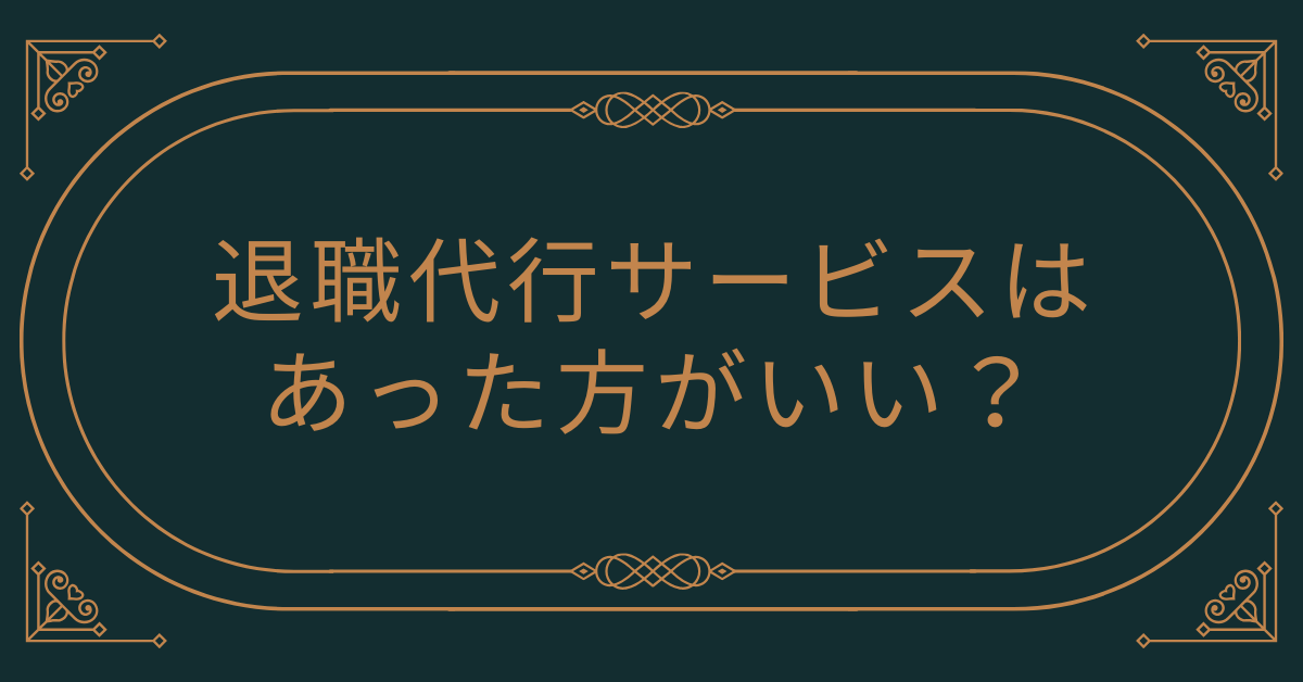 退職代行のサービスはあった方がいい?頭おかしいと言われる理由とサービスの存在意義