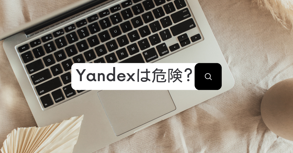 Yandexは危険?検索エンジンとしてのリスクと安全な使い方を解説