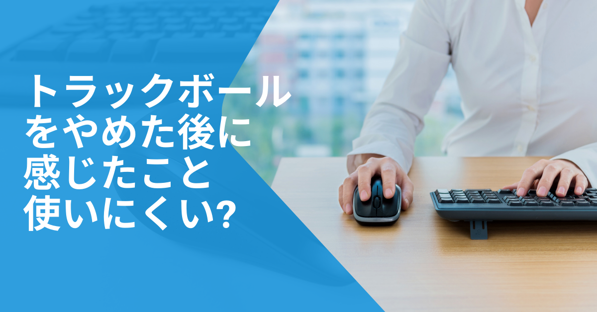 トラックボールをやめた後に感じたこと、使いにくい?仕事効率化に向くマウス選びと後悔しないポイントまとめ