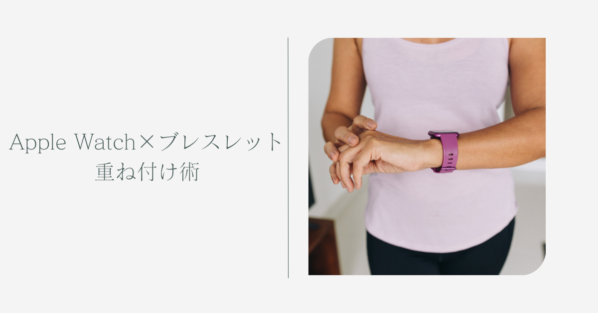 Apple Watch×ブレスレット重ね付け術|ビジネススタイルを格上げする大人のおしゃれテクニック