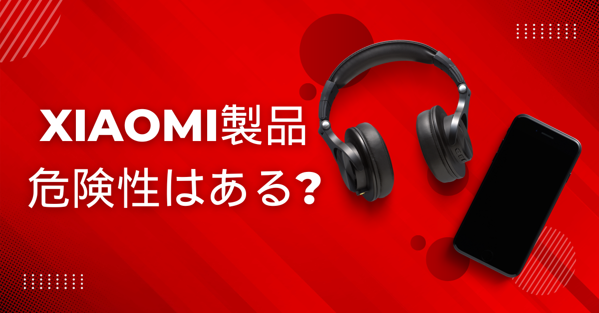 Xiaomi製品に危険性はある?どこの国?スマホ・スマートウォッチからビジネス利用時の注意点まで徹底解説