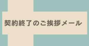 契約終了のご挨拶メール例文集｜取引先への丁寧なメッセージ例とマナー解説