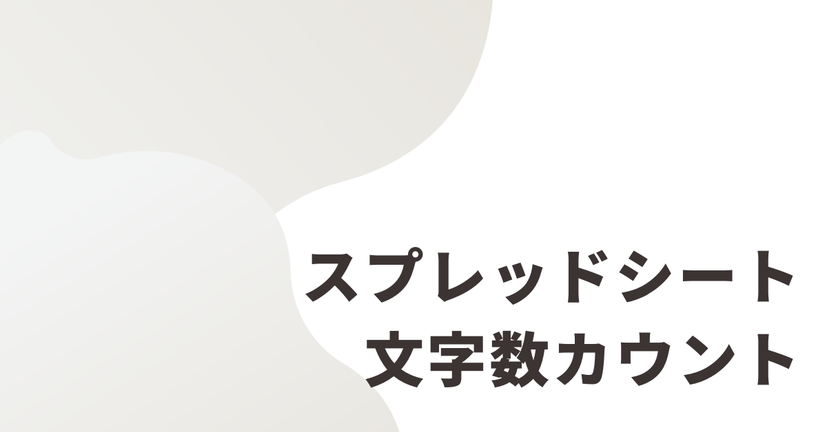 スプレッドシートで文字数をカウントする方法まとめ|関数・複数セルの合計・列ごとの集計まで解説