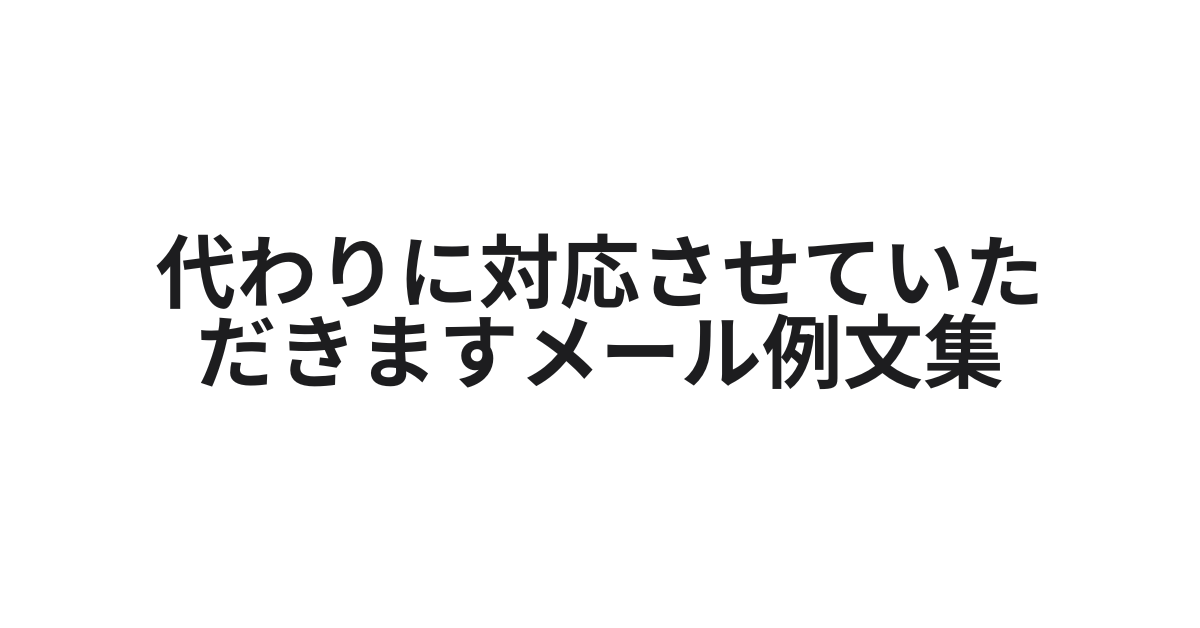 代わりに対応させていただきますメールの例文集｜返信・社内・ビジネスシーン別の例文とマナーまとめ