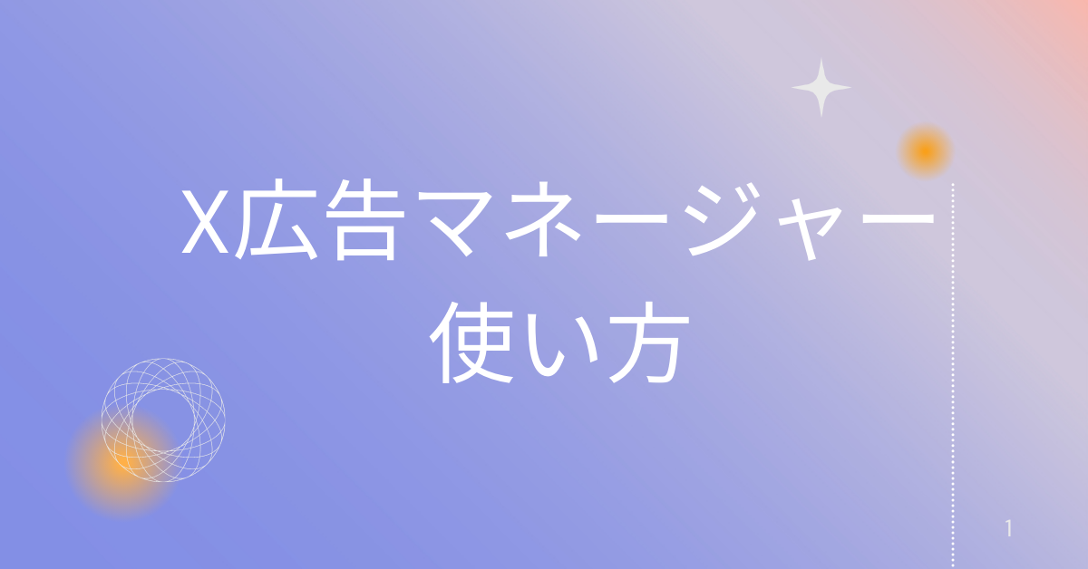 X広告マネージャーの使い方完全ガイド|キャンペーン作成・ターゲティング・分析方法まで