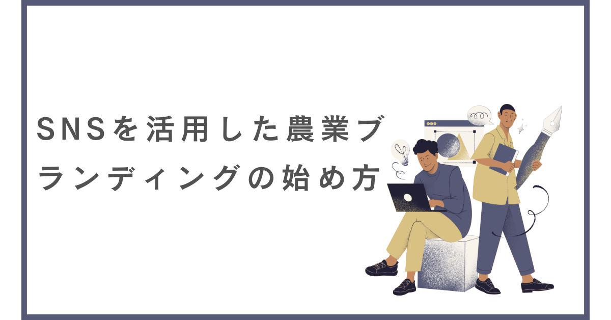 SNSを活用した農業ブランディングの始め方|初めての農家がゼロからファンを増やす方法