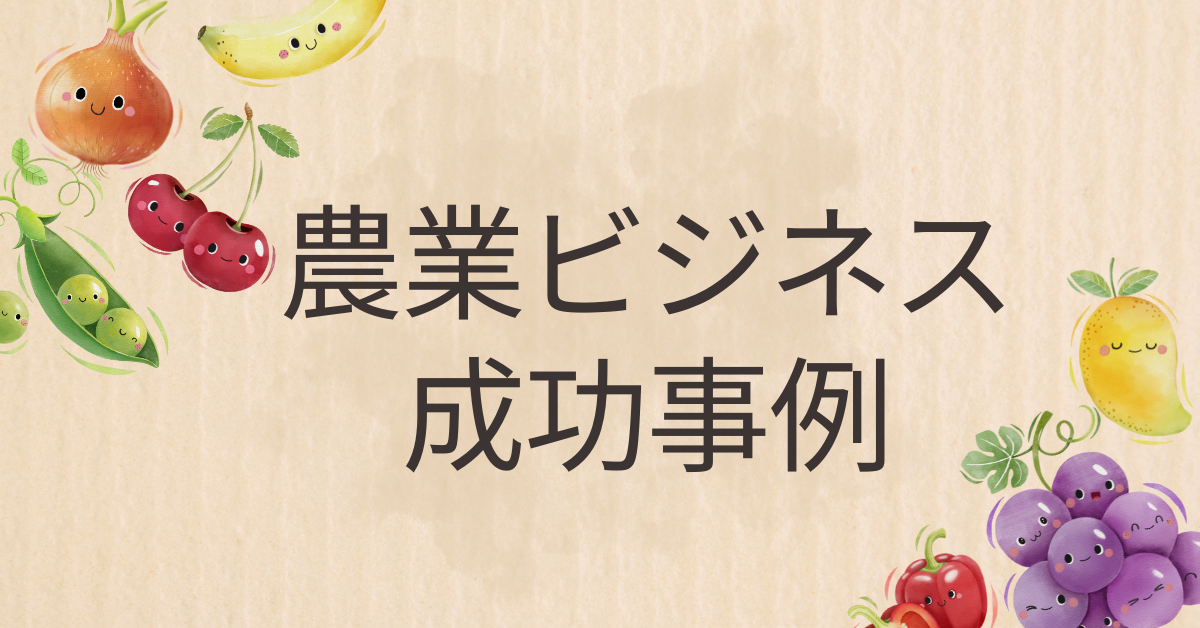 農業ビジネスの成功事例まとめ|農業ほど儲かる商売はない?