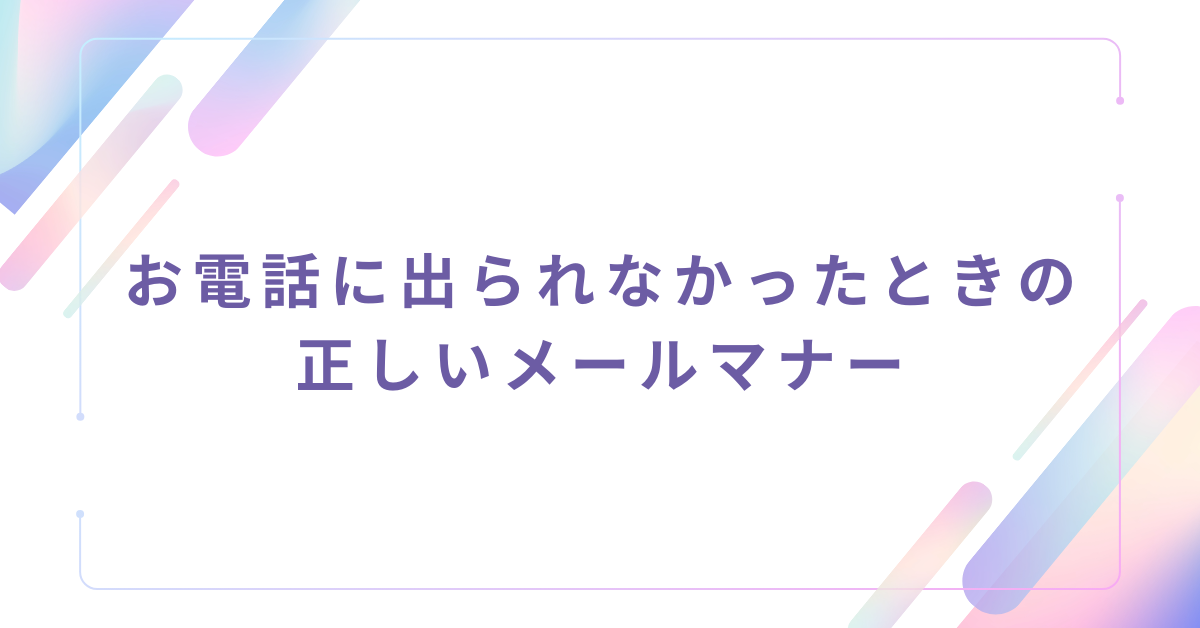 お電話に出られなかったときの正しいメールマナー｜例文と件名の書き方ガイド
