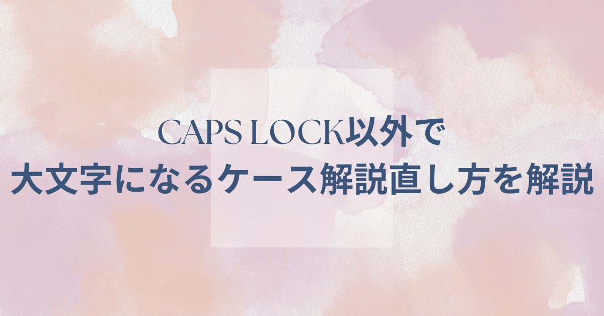 caps lock以外で大文字になるケース解説!Windows・Mac別に直し方を解説