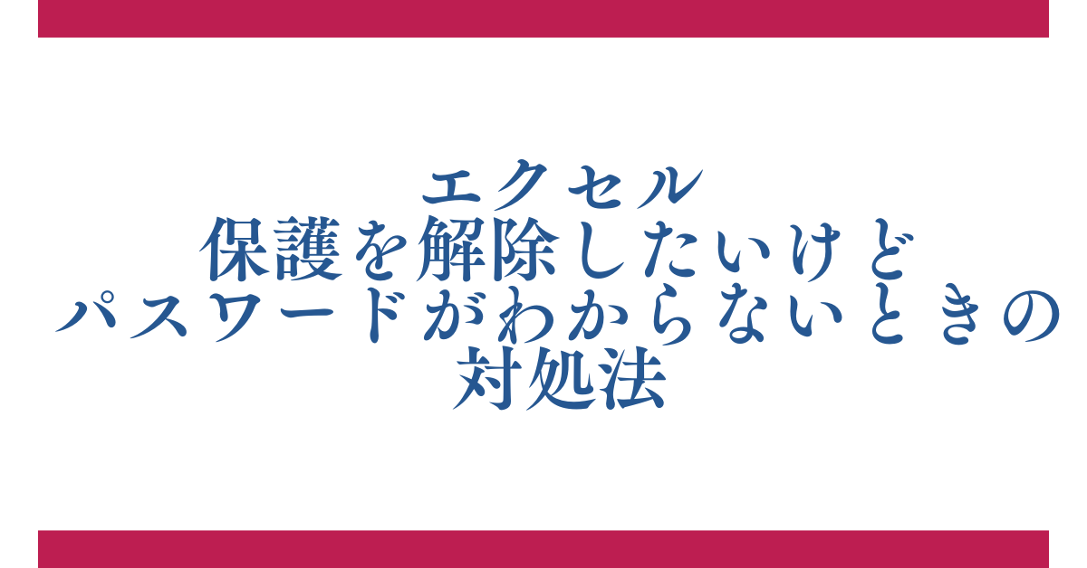 エクセルの保護を解除したいけどパスワードがわからない時の対処法!強制解除の可否と安全な対応策を解説