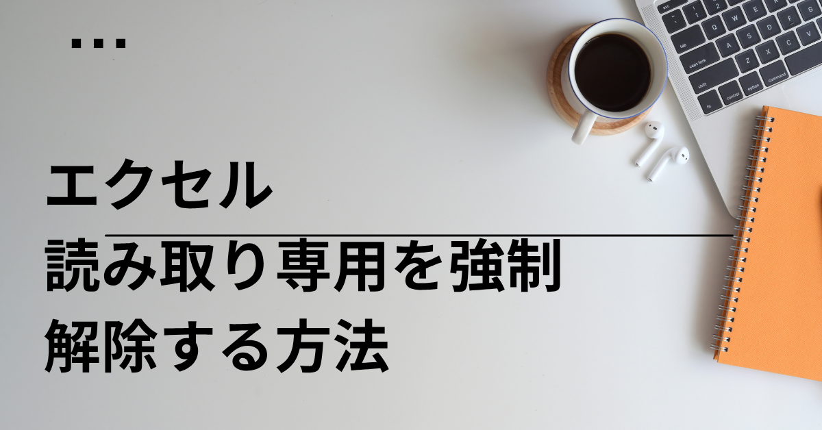 エクセルの読み取り専用を強制解除する方法!解除できない理由と実務で役立つ術