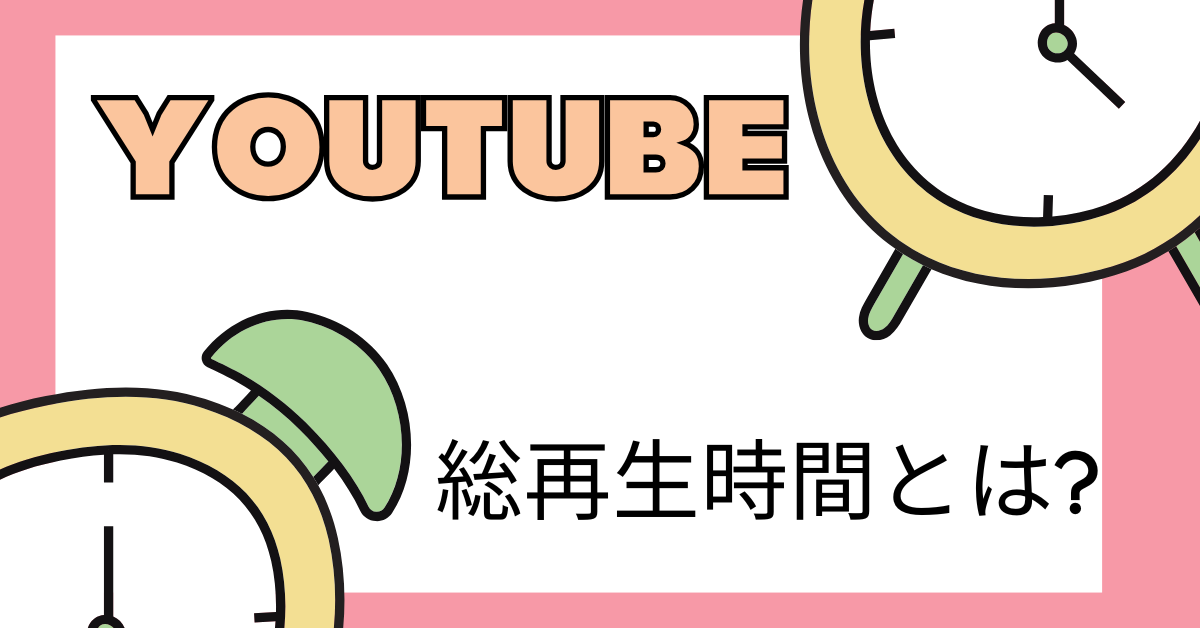 YouTubeの総再生時間とは?カウント・増やす方法から収益目安まで解説