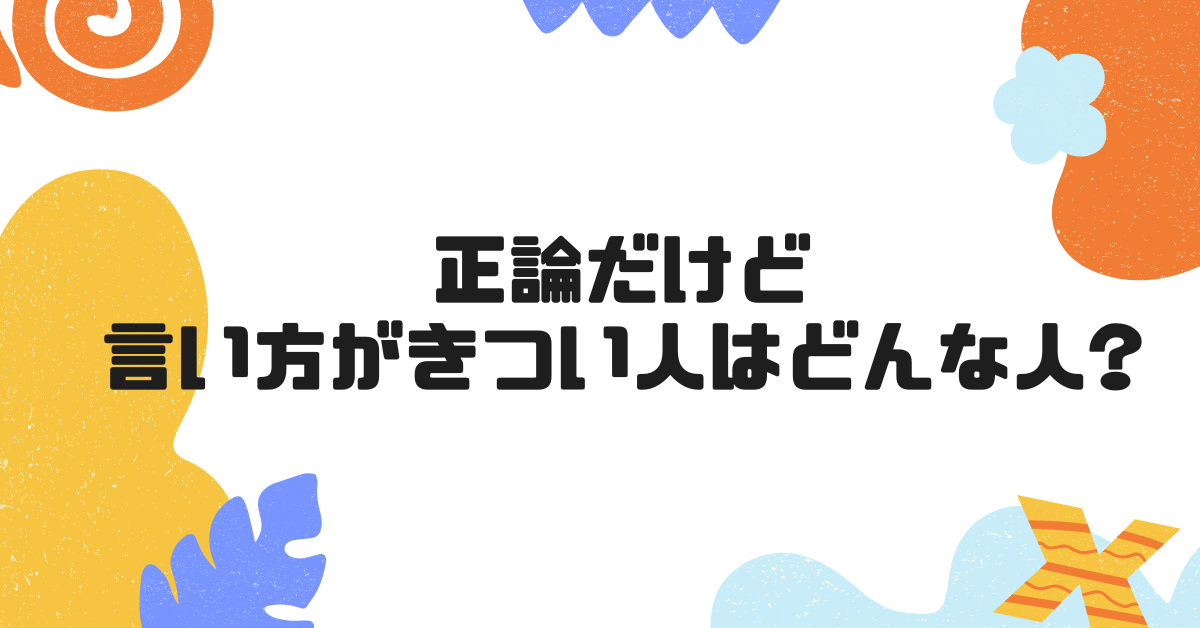 正論だけど言い方がきつい人はどんな人?対応術からパワハラになるのか解説