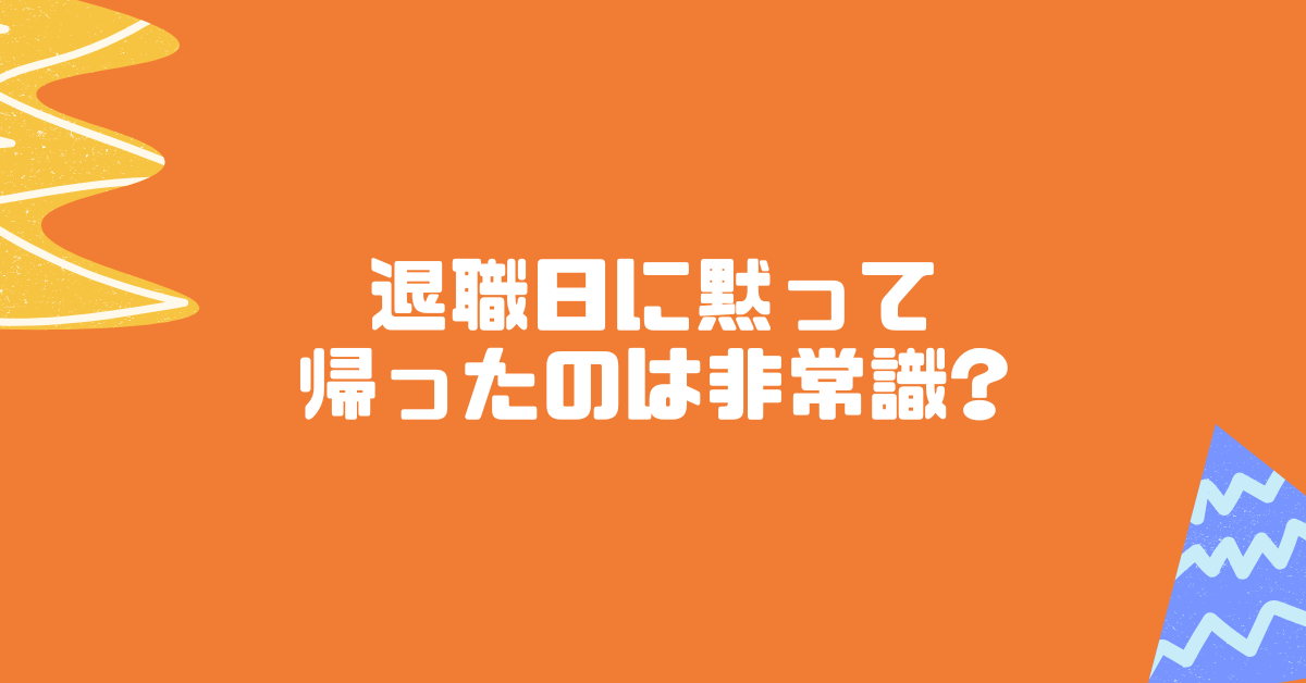 退職日に黙って帰ったのは非常識?挨拶なしで去る人の心理と職場の対応法