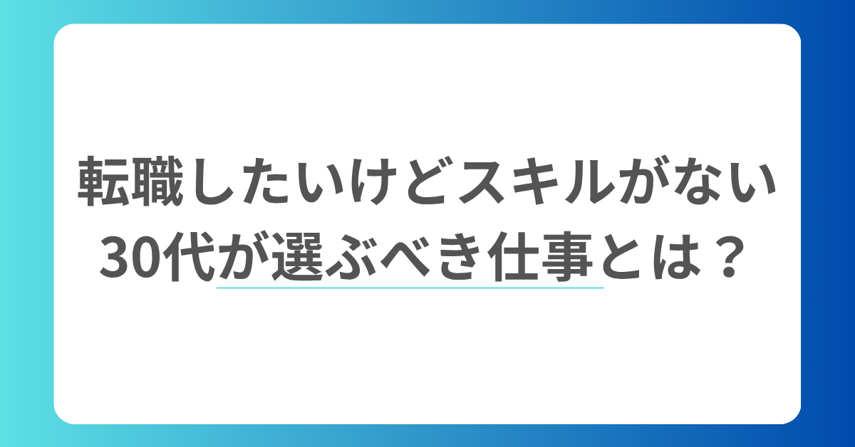 転職したいけどスキルがない30代が選ぶべき仕事とは？今からでも間に合うキャリア戦略ガイド