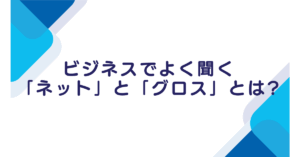 ビジネスでよく聞く「ネット」と「グロス」とは?利益計算や会計処理での具体例付き解説