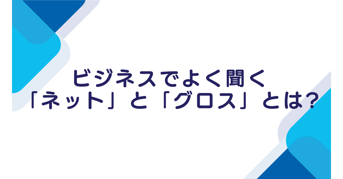 ビジネスでよく聞く「ネット」と「グロス」とは?利益計算や会計処理での具体例付き解説