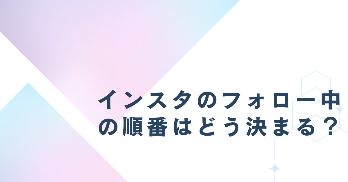 インスタのフォロー中の順番はどう決まる？アルゴリズムの意味と“見られてる”関係性を解説