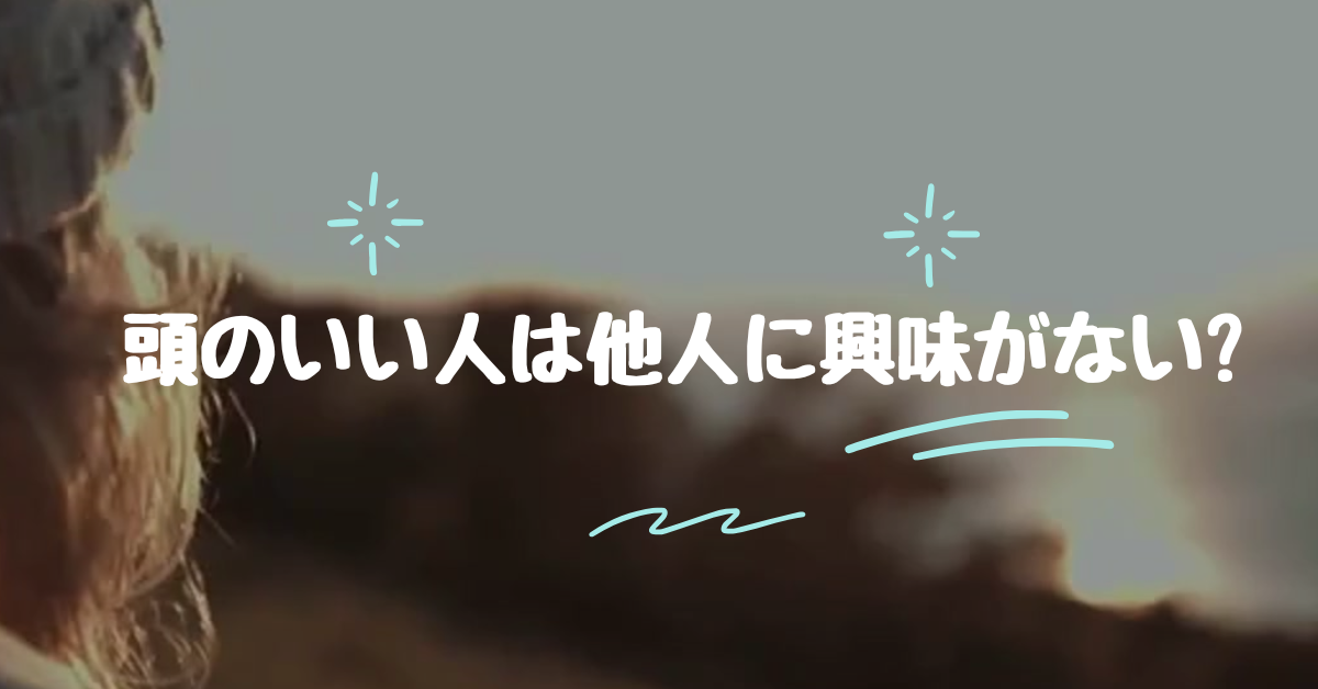 頭のいい人は他人に興味がない?冷たいと思われがちな人あるあるとは